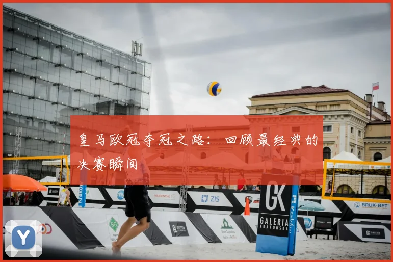 皇马欧冠夺冠之路：回顾最经典的决赛瞬间