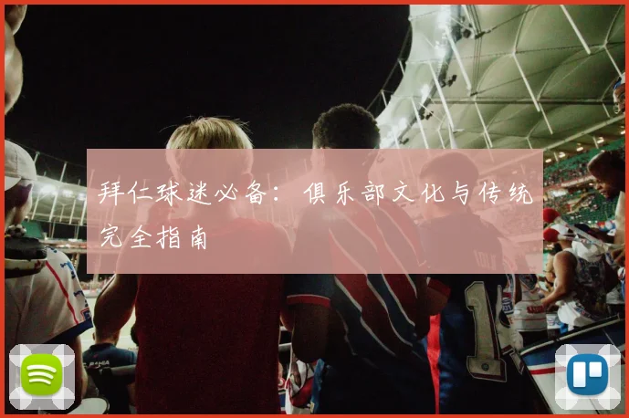 拜仁球迷必备：俱乐部文化与传统完全指南