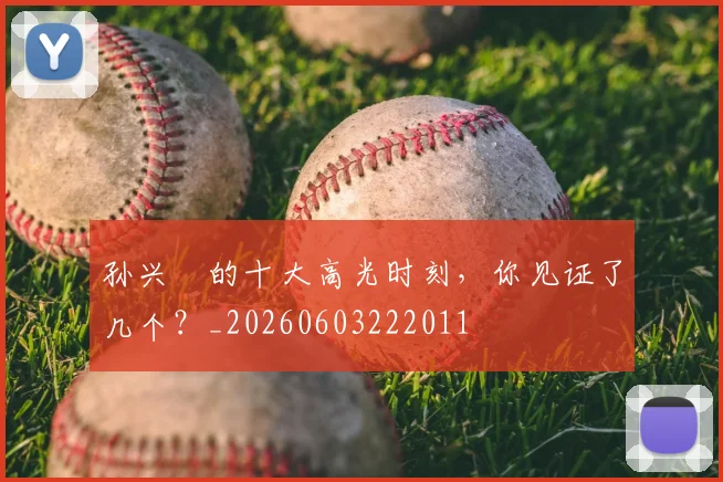 孙兴慜的十大高光时刻,你见证了几个?_20260603222011