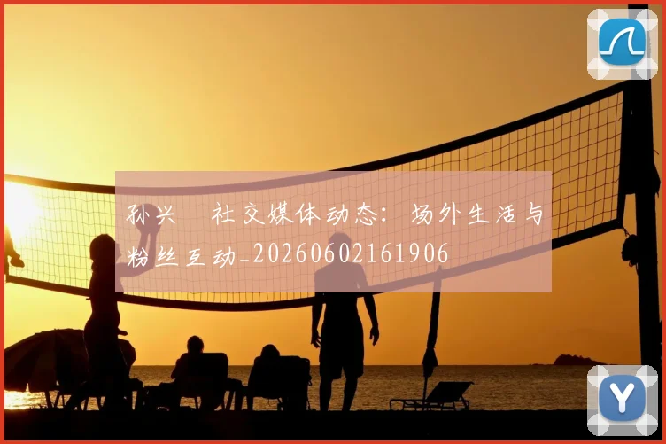 孙兴慜社交媒体动态：场外生活与粉丝互动_20260602161906