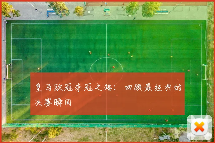 皇马欧冠夺冠之路：回顾最经典的决赛瞬间