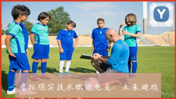 虚拟现实技术赋能电竞，未来游戏体验将如何改变